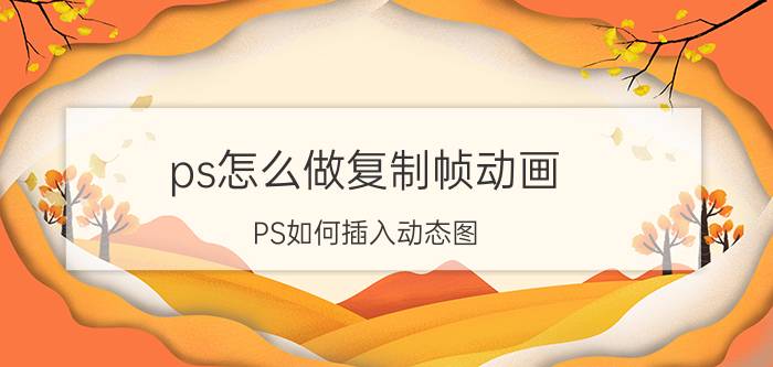 ps怎么做复制帧动画 PS如何插入动态图？